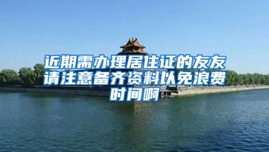 近期需办理居住证的友友请注意备齐资料以免浪费时间啊