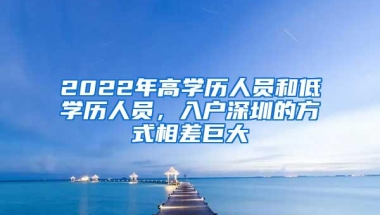 2022年高学历人员和低学历人员，入户深圳的方式相差巨大