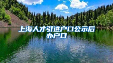 上海人才引进户口公示后办户口