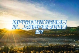 落户方式中对单位资质要求，上海落户需要知道哪些？