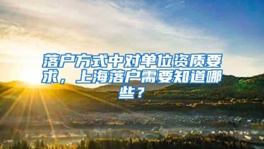 落户方式中对单位资质要求，上海落户需要知道哪些？