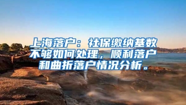 上海落户：社保缴纳基数不够如何处理，顺利落户和曲折落户情况分析。