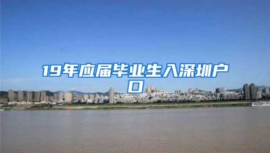 19年应届毕业生入深圳户口