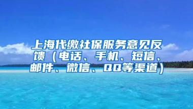 上海代缴社保服务意见反馈（电话、手机、短信、邮件、微信、QQ等渠道）