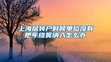 上海居转户时候单位没有把年终奖纳入怎么办