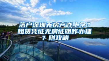 落户深圳无房产咋上学？租赁凭证无房证明咋办理？附攻略