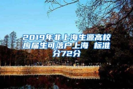 2019年非上海生源高校应届生可落户上海 标准分72分