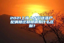 2021上海人才引进落户，配偶随迁和随调有什么区别？