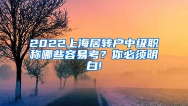 2022上海居转户中级职称哪些容易考？你必须明白!