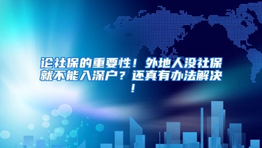 论社保的重要性！外地人没社保就不能入深户？还真有办法解决！