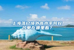 上海落户境外高水平院校名单在哪里看？