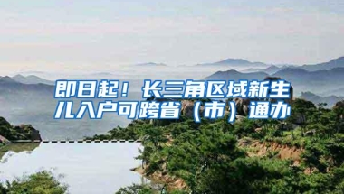 即日起！长三角区域新生儿入户可跨省（市）通办