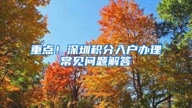 重点！深圳积分入户办理常见问题解答