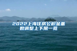 2022上海住房公积金基数调整上下限一览