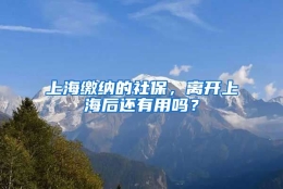 上海缴纳的社保，离开上海后还有用吗？