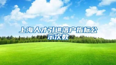 上海人才引进落户指标公示次数