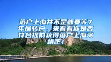 落户上海并不是都要等7年居转户，来看看你是否符合提前获得落户上海资格吧！