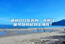 请问户口在苏州，苏州社保可以转移到上海吗？