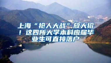 上海“抢人大战”放大招！这四所大学本科应届毕业生可直接落户