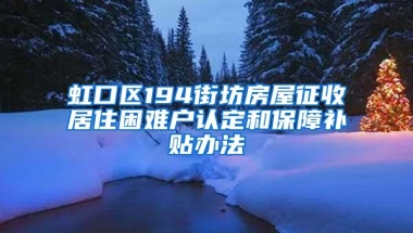 虹口区194街坊房屋征收居住困难户认定和保障补贴办法