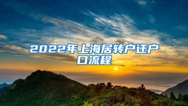 2022年上海居转户迁户口流程