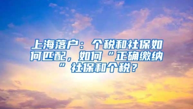 上海落户：个税和社保如何匹配，如何“正确缴纳”社保和个税？