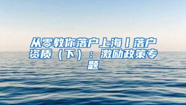 从零教你落户上海丨落户资质（下）：激励政策专题