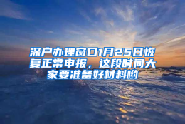 深户办理窗口1月25日恢复正常申报，这段时间大家要准备好材料哟