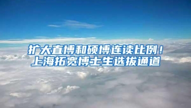 扩大直博和硕博连读比例！上海拓宽博士生选拔通道