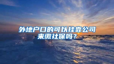 外地户口的可以挂靠公司来缴社保吗？