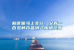 新医保马上实行，又有一百多种药品纳入报销范围