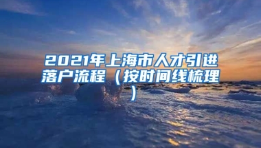 2021年上海市人才引进落户流程（按时间线梳理）