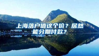 上海落户值这个价？居然能分期付款？