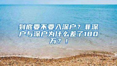 到底要不要入深户？非深户与深户为什么差了180万？！