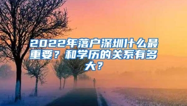 2022年落户深圳什么最重要？和学历的关系有多大？