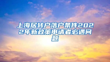 上海居转户落户条件2022年新政策申请者必遇问题