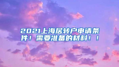 2021上海居转户申请条件！需要准备的材料！！