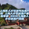 上海市人才引进可以落户吗 上海人才引进落户重新申请 2019上海市人才引进落户流程