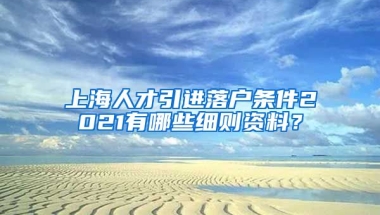 上海人才引进落户条件2021有哪些细则资料？