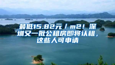 最低15.82元／m2！深圳又一批公租房即将认租，这些人可申请