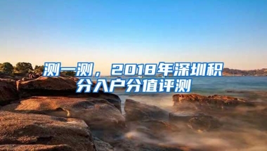 测一测，2018年深圳积分入户分值评测