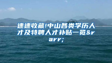 速速收藏!中山各类学历人才及特聘人才补贴一览→