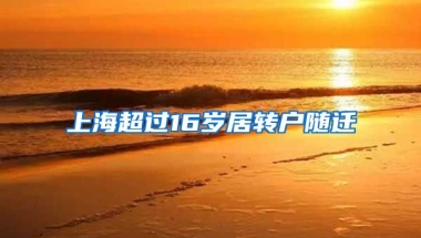 上海超过16岁居转户随迁