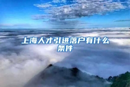 上海人才引进落户有什么条件