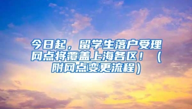 今日起，留学生落户受理网点将覆盖上海各区！（附网点变更流程）