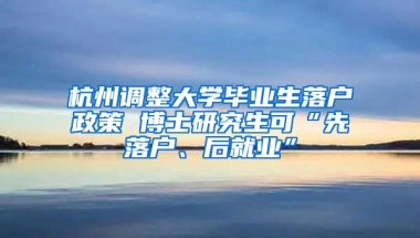 杭州调整大学毕业生落户政策 博士研究生可“先落户、后就业”