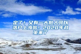 定了！又有一大批人可以落户上海啦！2020年政策来了