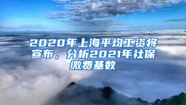 2020年上海平均工资将宣布，分析2021年社保缴费基数