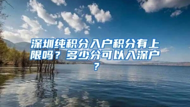 深圳纯积分入户积分有上限吗？多少分可以入深户？