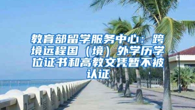 教育部留学服务中心：跨境远程国（境）外学历学位证书和高教文凭暂不被认证